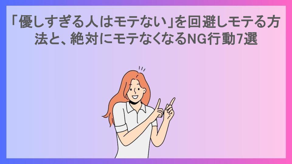 「優しすぎる人はモテない」を回避しモテる方法と、絶対にモテなくなるNG行動7選